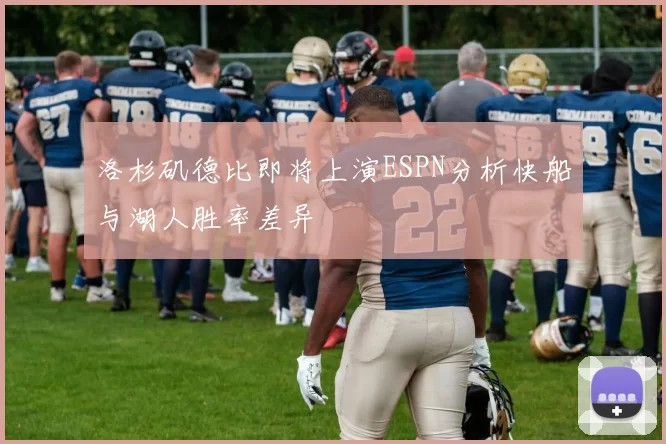 洛杉矶德比即将上演ESPN分析快船与湖人胜率差异