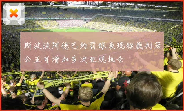 斯波谈阿德巴约罚球表现称裁判若公正可增加多次犯规机会