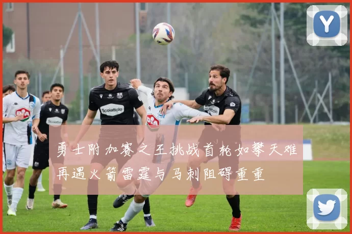 勇士附加赛之王挑战首轮如攀天难再遇火箭雷霆与马刺阻碍重重
