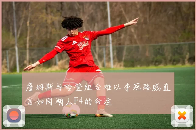 詹姆斯与哈登组合难以夺冠路威直言如同湖人F4的命运