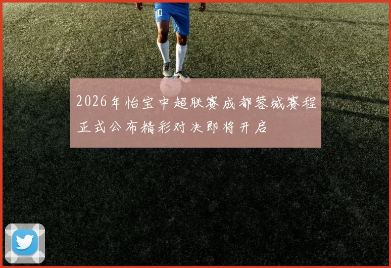 2026年怡宝中超联赛成都蓉城赛程正式公布精彩对决即将开启