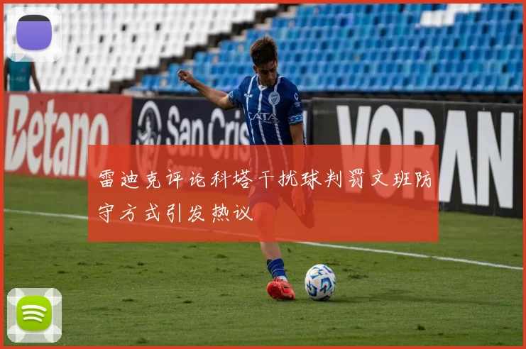 雷迪克评论科塔干扰球判罚文班防守方式引发热议