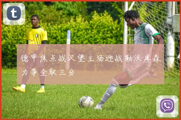 德甲焦点战汉堡主场迎战勒沃库森力争全取三分
