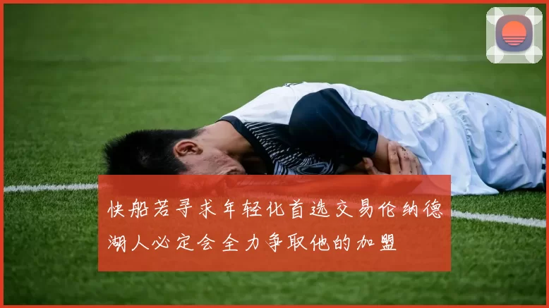 快船若寻求年轻化首选交易伦纳德湖人必定会全力争取他的加盟